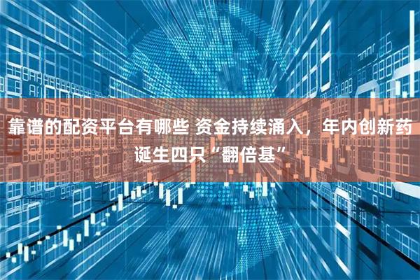 靠谱的配资平台有哪些 资金持续涌入，年内创新药诞生四只“翻倍基”
