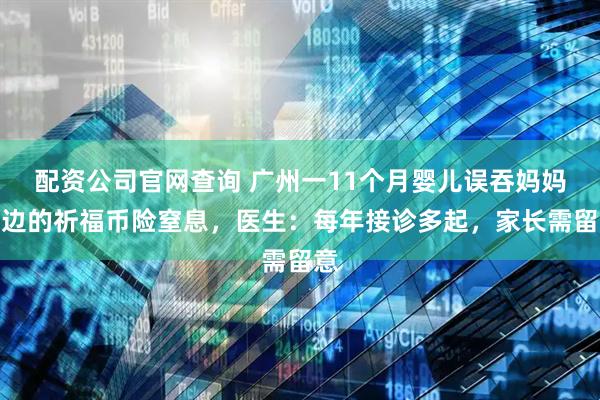 配资公司官网查询 广州一11个月婴儿误吞妈妈枕边的祈福币险窒息，医生：每年接诊多起，家长需留意