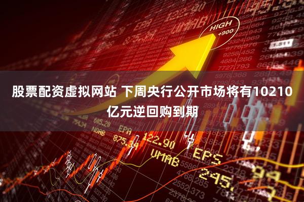 股票配资虚拟网站 下周央行公开市场将有10210亿元逆回购到期